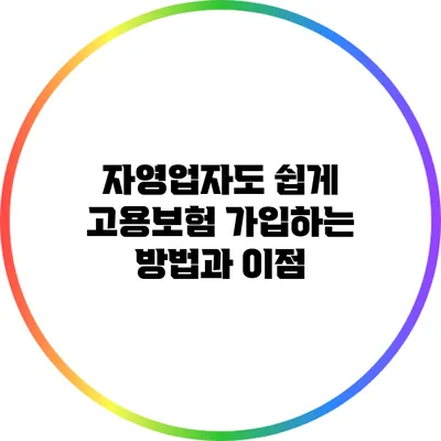 자영업자도 쉽게 고용보험 가입하는 방법과 이점