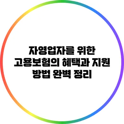 자영업자를 위한 고용보험의 혜택과 지원 방법 완벽 정리