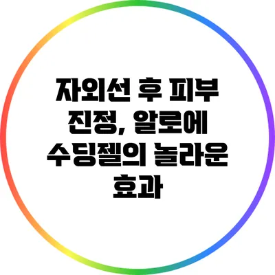 자외선 후 피부 진정, 알로에 수딩젤의 놀라운 효과