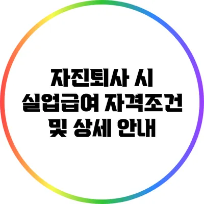 자진퇴사 시 실업급여 자격조건 및 상세 안내