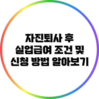 자진퇴사 후 실업급여 조건 및 신청 방법 알아보기