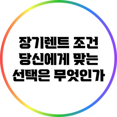 장기렌트 조건: 당신에게 맞는 선택은 무엇인가?
