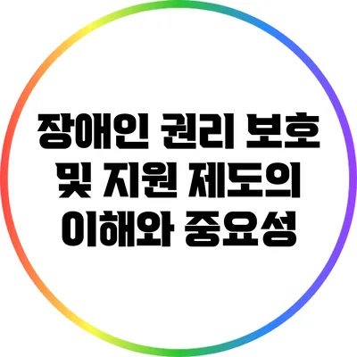 장애인 권리 보호 및 지원 제도의 이해와 중요성