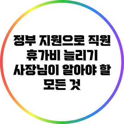 정부 지원으로 직원 휴가비 늘리기: 사장님이 알아야 할 모든 것