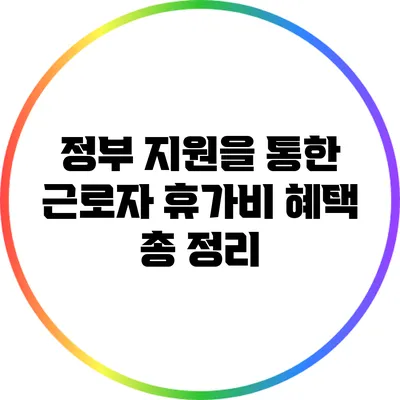 정부 지원을 통한 근로자 휴가비 혜택 총 정리