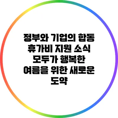 정부와 기업의 합동 휴가비 지원 소식: 모두가 행복한 여름을 위한 새로운 도약
