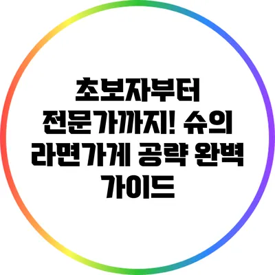 초보자부터 전문가까지! 슈의 라면가게 공략 완벽 가이드