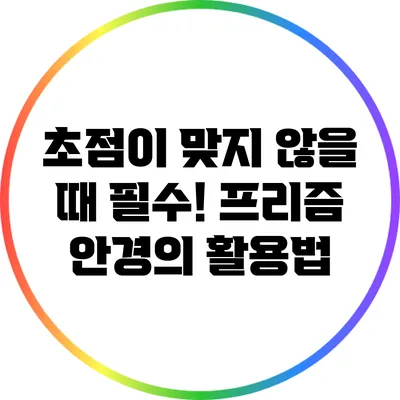 초점이 맞지 않을 때 필수! 프리즘 안경의 활용법