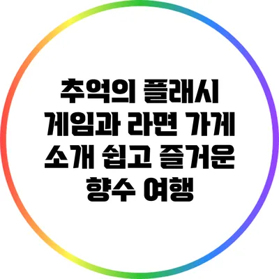 추억의 플래시 게임과 라면 가게 소개: 쉽고 즐거운 향수 여행