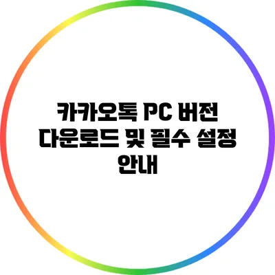 카카오톡 PC 버전 다운로드 및 필수 설정 안내