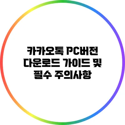 카카오톡 PC버전 다운로드 가이드 및 필수 주의사항
