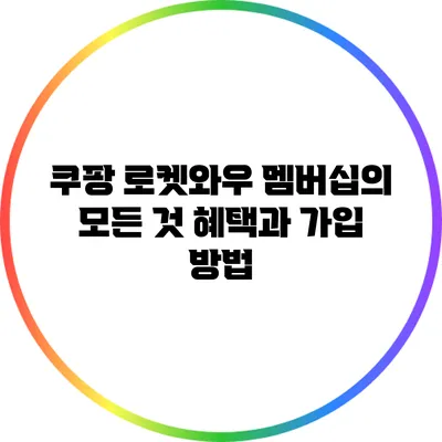 쿠팡 로켓와우 멤버십의 모든 것: 혜택과 가입 방법