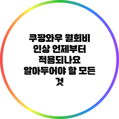 쿠팡와우 월회비 인상 언제부터 적용되나요? 알아두어야 할 모든 것