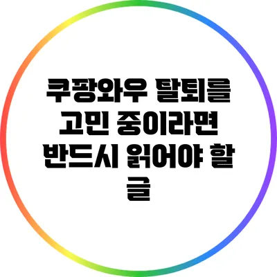 쿠팡와우 탈퇴를 고민 중이라면 반드시 읽어야 할 글