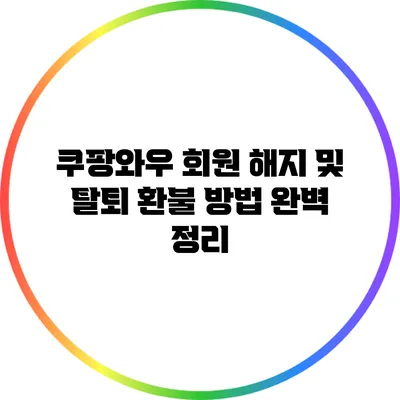 쿠팡와우 회원 해지 및 탈퇴 환불 방법 완벽 정리