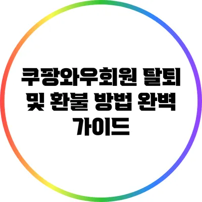 쿠팡와우회원 탈퇴 및 환불 방법 완벽 가이드