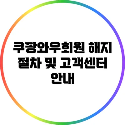 쿠팡와우회원 해지 절차 및 고객센터 안내