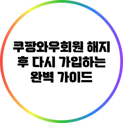 쿠팡와우회원 해지 후 다시 가입하는 완벽 가이드