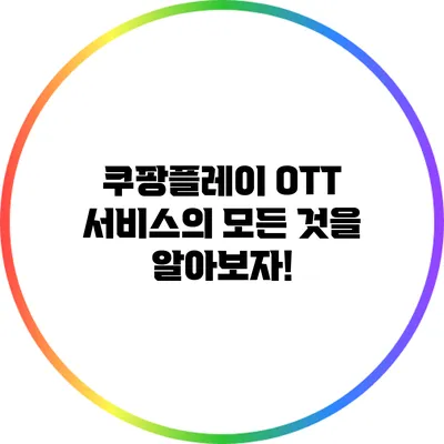 쿠팡플레이 OTT 서비스의 모든 것을 알아보자!