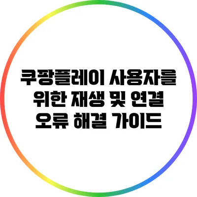 쿠팡플레이 사용자를 위한 재생 및 연결 오류 해결 가이드