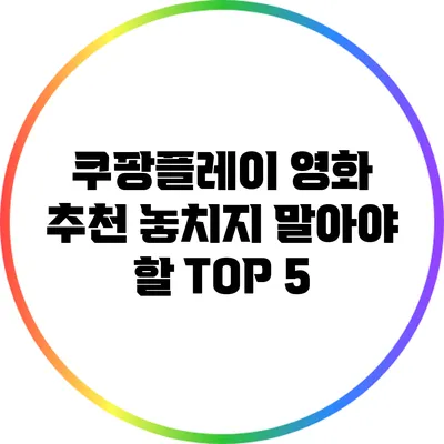 쿠팡플레이 영화 추천 놓치지 말아야 할 TOP 5