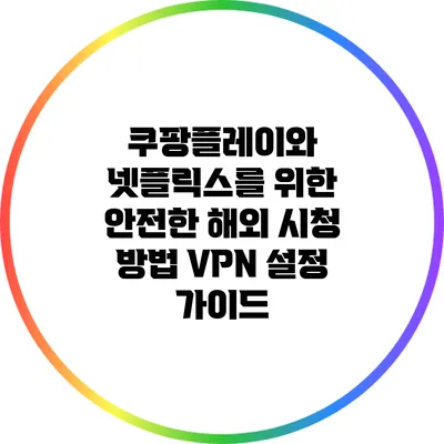 쿠팡플레이와 넷플릭스를 위한 안전한 해외 시청 방법: VPN 설정 가이드
