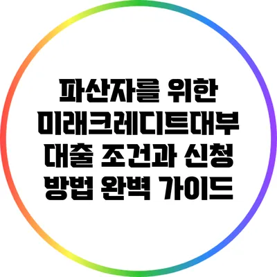 파산자를 위한 미래크레디트대부 대출 조건과 신청 방법 완벽 가이드