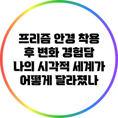 프리즘 안경 착용 후 변화 경험담: 나의 시각적 세계가 어떻게 달라졌나?