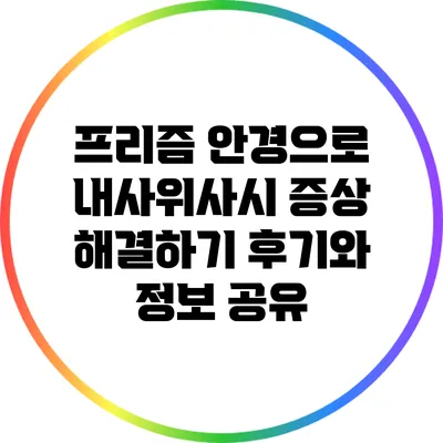 프리즘 안경으로 내사위사시 증상 해결하기: 후기와 정보 공유