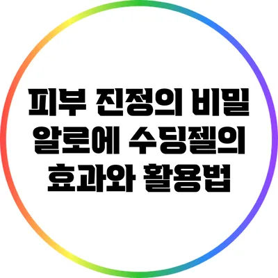 피부 진정의 비밀: 알로에 수딩젤의 효과와 활용법