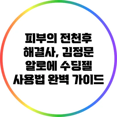 피부의 전천후 해결사, 김정문 알로에 수딩젤 사용법 완벽 가이드