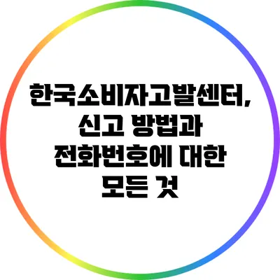 한국소비자고발센터, 신고 방법과 전화번호에 대한 모든 것