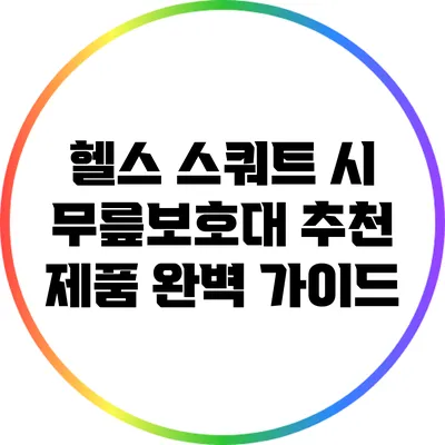헬스 스쿼트 시 무릎보호대 추천 제품 완벽 가이드