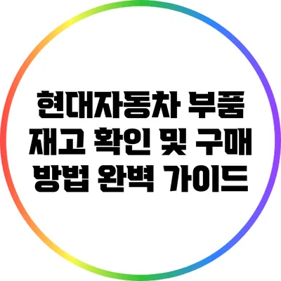 현대자동차 부품 재고 확인 및 구매 방법 완벽 가이드
