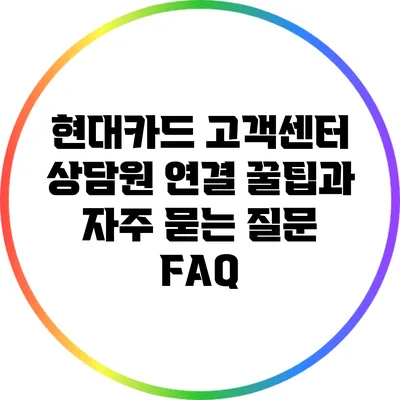 현대카드 고객센터 상담원 연결 꿀팁과 자주 묻는 질문 FAQ