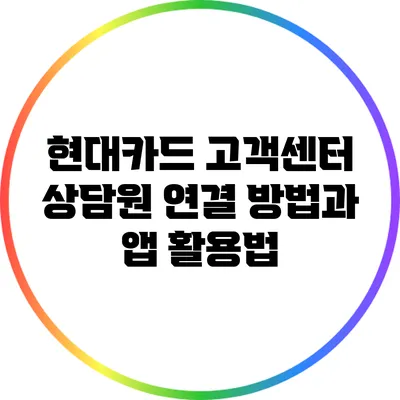 현대카드 고객센터 상담원 연결 방법과 앱 활용법