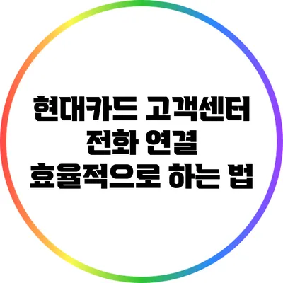 현대카드 고객센터 전화 연결 효율적으로 하는 법
