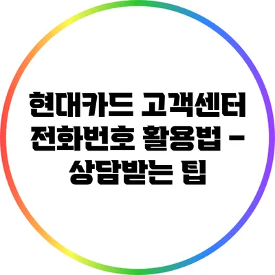 현대카드 고객센터 전화번호 활용법 – 상담받는 팁