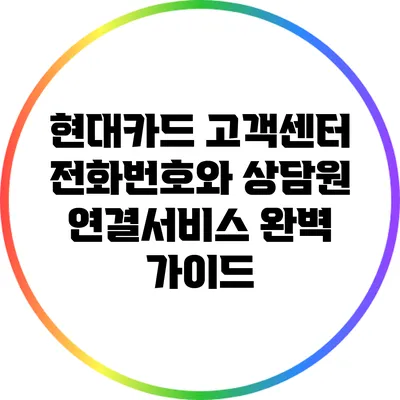 현대카드 고객센터 전화번호와 상담원 연결서비스 완벽 가이드