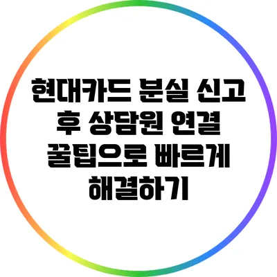 현대카드 분실 신고 후 상담원 연결 꿀팁으로 빠르게 해결하기
