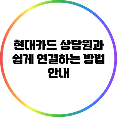 현대카드 상담원과 쉽게 연결하는 방법 안내