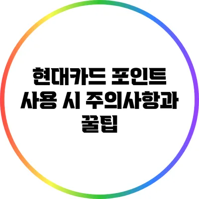 현대카드 포인트 사용 시 주의사항과 꿀팁