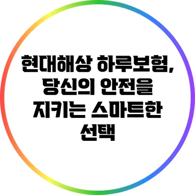 현대해상 하루보험, 당신의 안전을 지키는 스마트한 선택