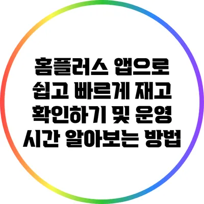홈플러스 앱으로 쉽고 빠르게 재고 확인하기 및 운영 시간 알아보는 방법