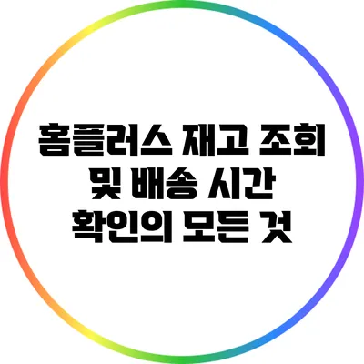 홈플러스 재고 조회 및 배송 시간 확인의 모든 것
