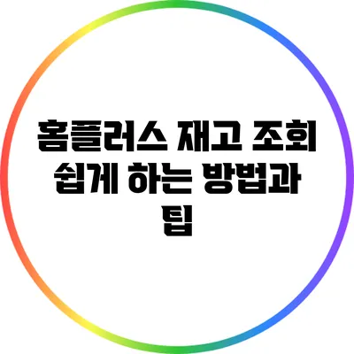 홈플러스 재고 조회 쉽게 하는 방법과 팁
