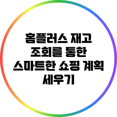 홈플러스 재고 조회를 통한 스마트한 쇼핑 계획 세우기