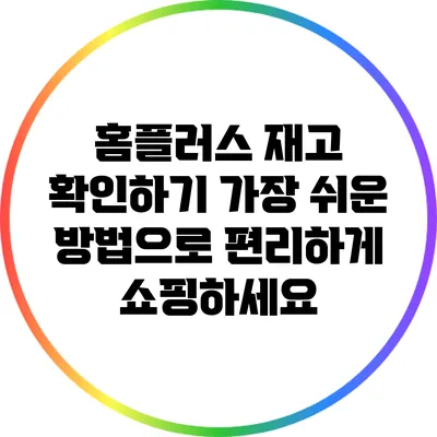 홈플러스 재고 확인하기: 가장 쉬운 방법으로 편리하게 쇼핑하세요
