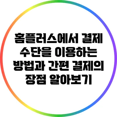 홈플러스에서 결제 수단을 이용하는 방법과 간편 결제의 장점 알아보기