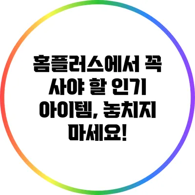 홈플러스에서 꼭 사야 할 인기 아이템, 놓치지 마세요!